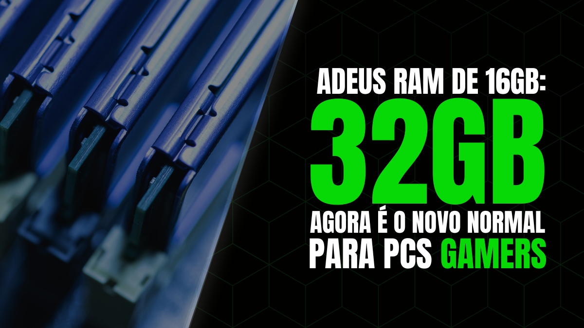 Adeus 16 GB: Gamers estão Aderindo RAM de 32 GB