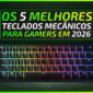 Review especial MuralGamer para os 5 Melhores Teclados para Gamers em 2026.